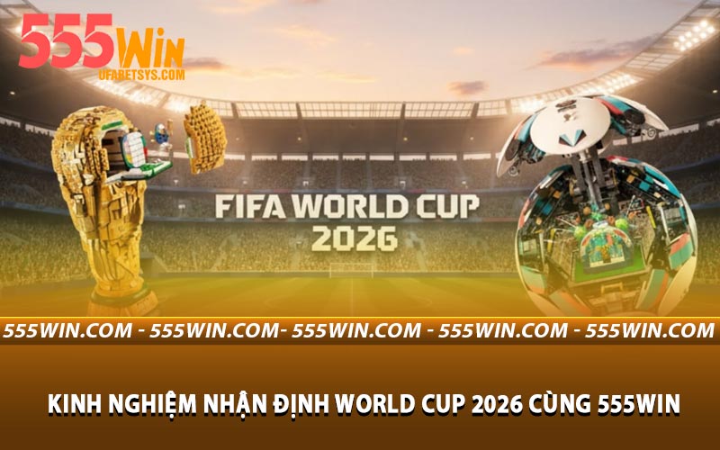 Kinh Nghiệm Nhận Định World Cup 2026 Cùng 555WIN